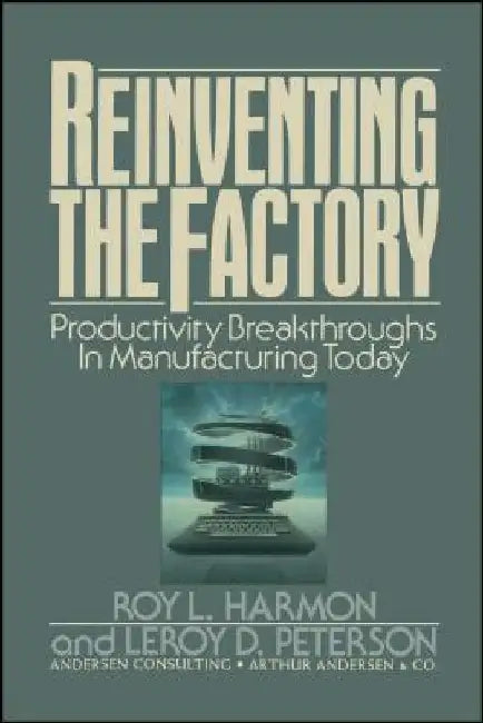 Reinventing the Factory: Productivity Breakthroughts in Manufacturing Today by Roy L. Harmon