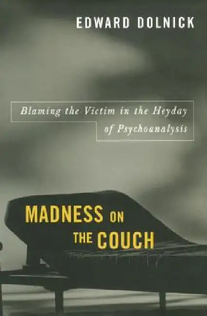 Madness on the Couch: Blaming the Victim in the Heyday of Psychoanalysis by Edward Dolnick