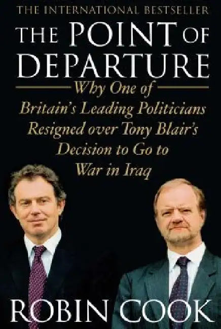 The Point of Departure: Why One of Britain's Leading Politicians Resigned Over Tony Blair's Decision to Go to War in Iraq by Robin Cook