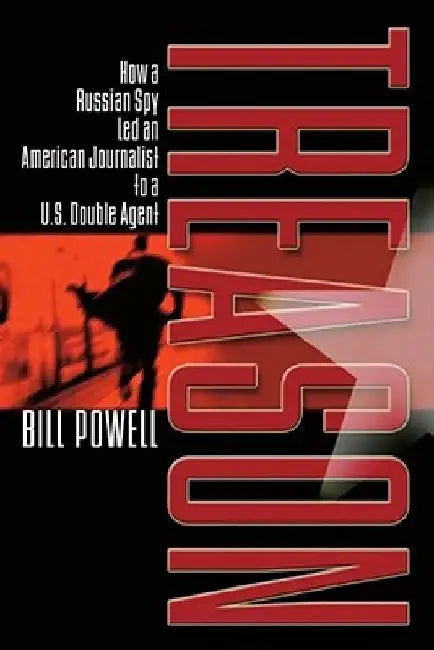 Treason: How a Russian Spy Led an American Journalist to a U.S. Double Agent by Bill Powell