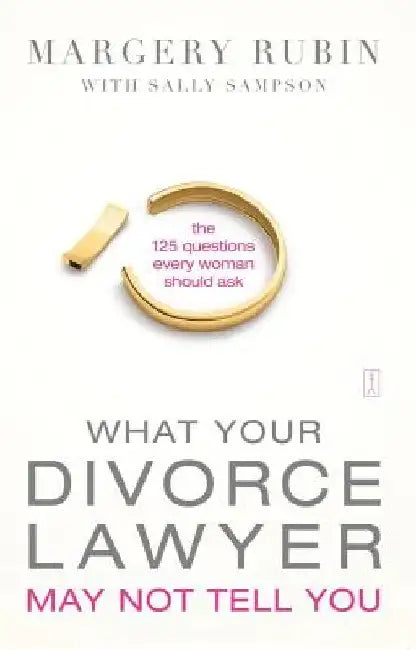 What Your Divorce Lawyer May Not Tell You: The 125 Questions Every Woman Should Ask by Margery Rubin