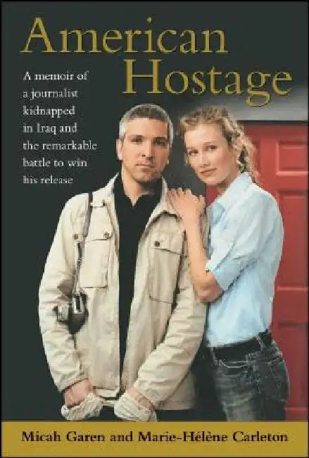 American Hostage: A Memoir of a Journalist Kidnapped in Iraq and the Remarkable Battle to Win His Release by Micah Garen