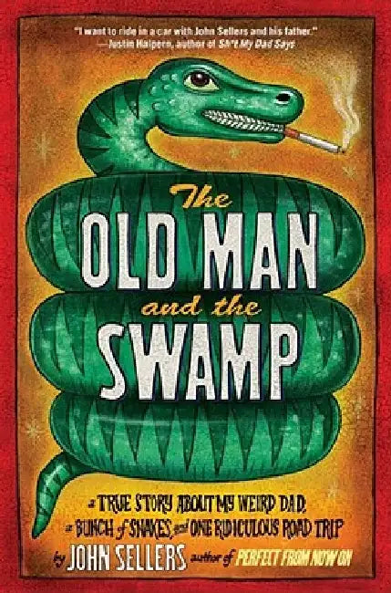Old Man and the Swamp: A True Story about My Weird Dad, a Bunch of Snakes, and One Ridiculous Road Trip by John Sellers