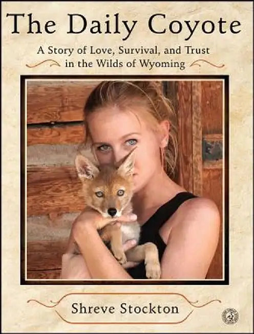 The Daily Coyote: A Story of Love, Survival, and Trust in the Wilds of Wyoming by Shreve Stockton