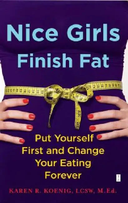 Nice Girls Finish Fat: Put Yourself First and Change Your Eating Forever by Karen R. Koenig