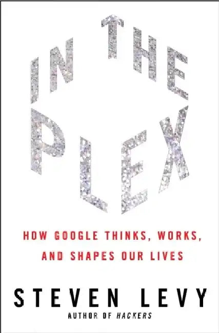 In the Plex: How Google Thinks, Works, and Shapes Our Lives by Steven Levy