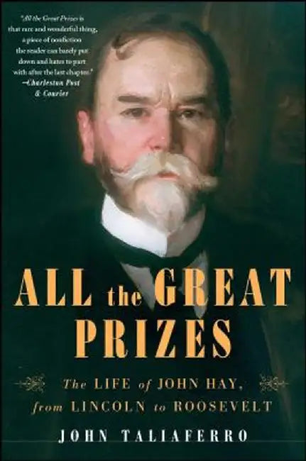 All the Great Prizes: The Life of John Hay, from Lincoln to Roosevelt by John Taliaferro