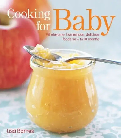 Cooking for Baby: Wholesome, Homemade, Delicious Foods for 6 to 18 Months by Lisa Barnes
