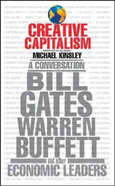 Creative Capitalism: A Conversation with Bill Gates, Warren Buffett, and Other Economic Leaders by Michael Kinsley