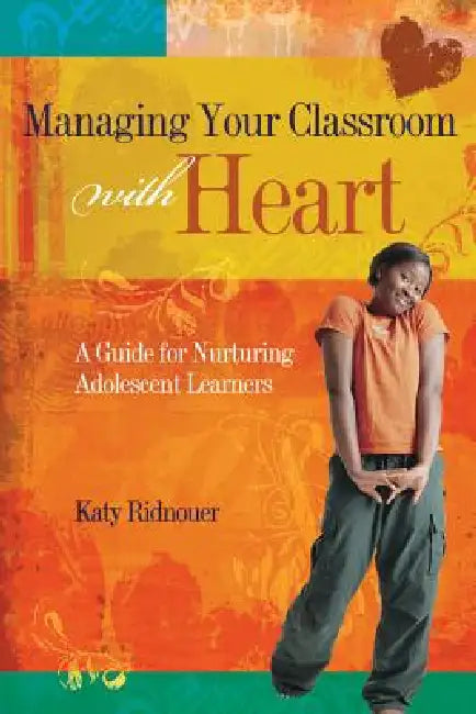Managing Your Classroom with Heart: A Guide for Nurturing Adolescent Learners by Katy Ridnouer