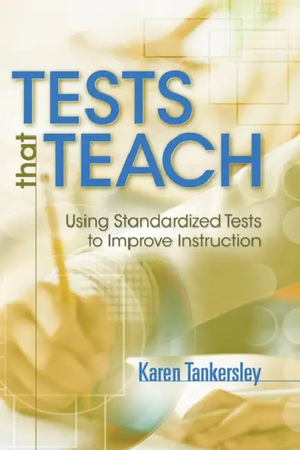 Tests That Teach: Using Standardized Tests to Improve Instruction by Karen Tankersley