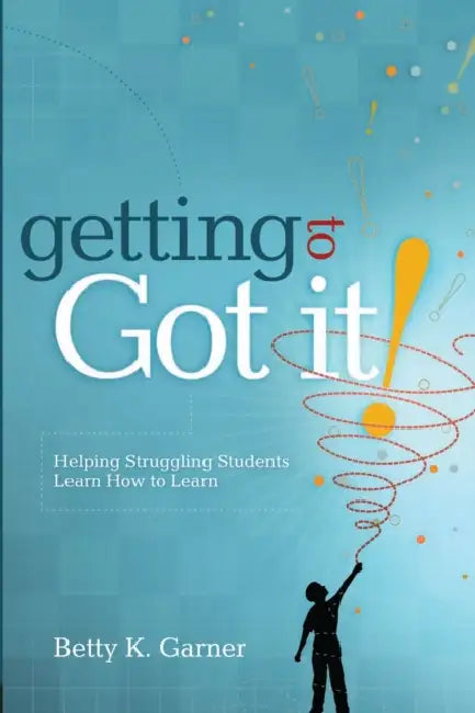 Getting to Got It!: Helping Struggling Students Learn How to Learn by Betty K. Garner