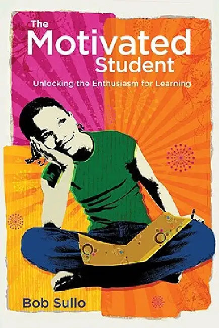 Motivated Student: Unlocking the Enthusiasm for Learning by Robert a. Sullo