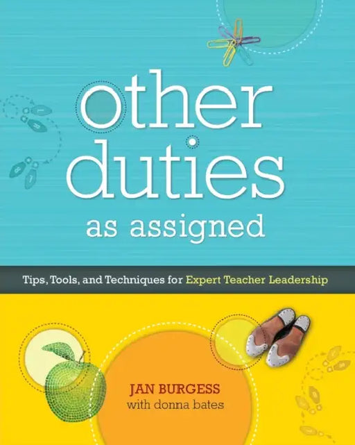 Other Duties as Assigned: Tips, Tools, and Techniques for Expert Teacher Leadership by Jan Burgess, Donna Bates