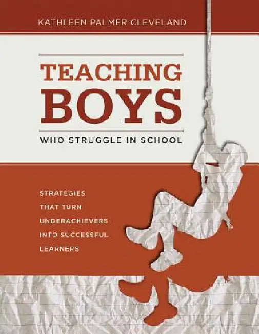 Teaching Boys Who Struggle in School: Strategies That Turn Underachievers into Successful Learners by Kathleen Palmer Cleveland