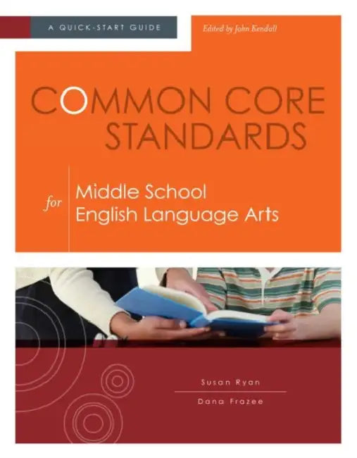 Common Core Standards for Middle School English Language Arts: A Quick-Start Guide by Susan Ryan, Dana Frazee, John Kendall