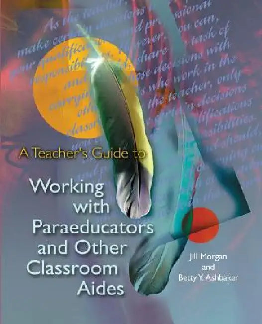 A Teacher's Guide to Working with Paraeducators and Other Classroom Aides by Jill Morgan, Betty Y. Ashbaker