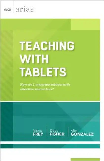 Teaching with Tablets: How Do I Integrate Tablets with Effective Instruction? (ASCD Arias) by Nancy Frey, Doug Fisher, Alex Gonzalez