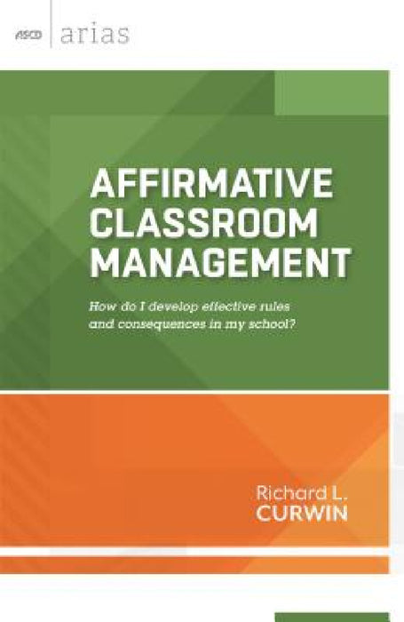 Affirmative Classroom Management: How Do I Develop Effective Rules and Consequences in My School? by Richard L. Curwin