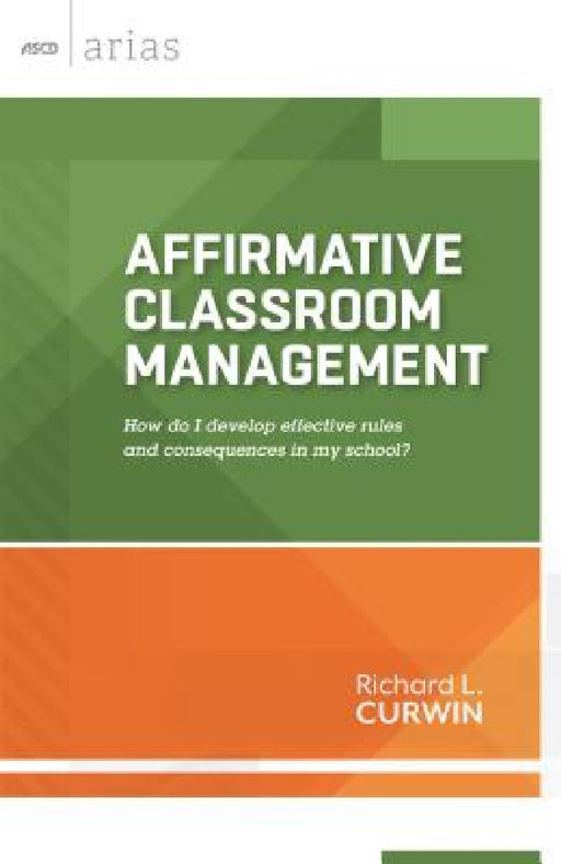 Affirmative Classroom Management: How Do I Develop Effective Rules and Consequences in My School? by Richard L. Curwin