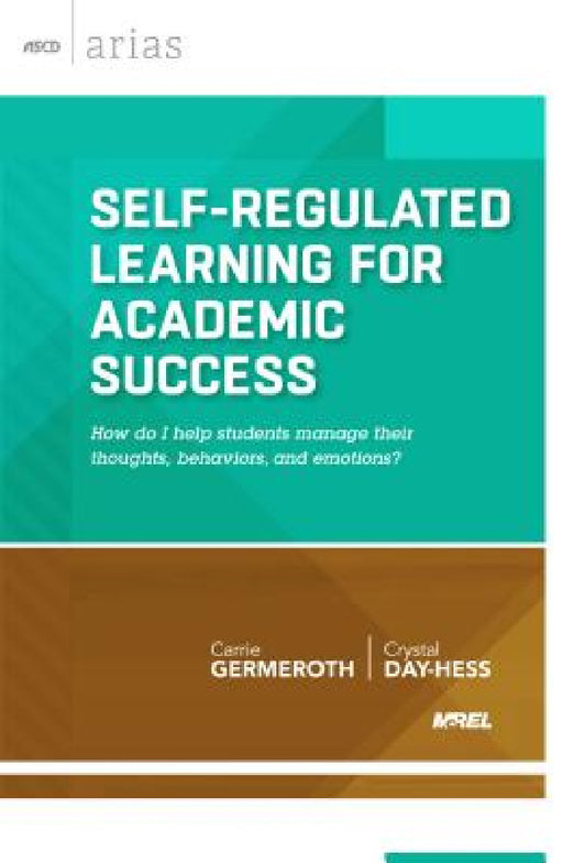 Self-Regulated Learning for Academic Success: How Do I Help Students Manage Their Thoughts, Behaviors, and Emotions? by Carrie Germeroth, Crystal Day-Hess