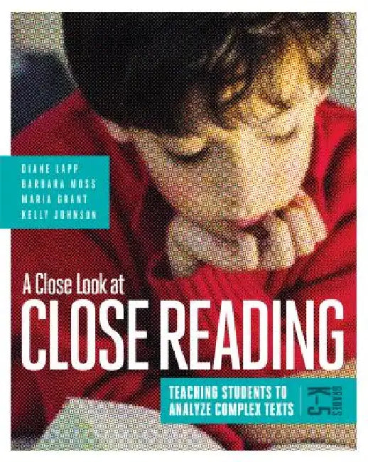 A Close Look at Close Reading: Teaching Students to Analyze Complex Texts, Grades K-5 by Diane Lapp, Barbara Moss, Maria Grant