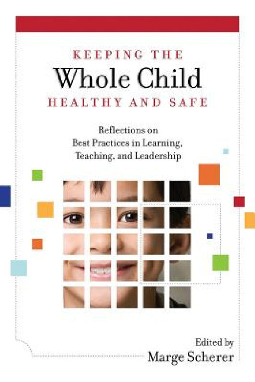 Keeping the Whole Child Healthy and Safe: Reflections on Best Practices in Learning, Teaching and Leadership by Marge Scherer