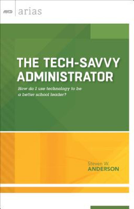 The Tech-Savvy Administrator: How Do I Use Technology to Be a Better School Leader? (ASCD Arias) by Steven W. Anderson