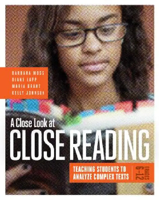 A Close Look at Close Reading: Teaching Students to Analyze Complex Texts, Grades 6-12 by Barbara Moss, Diane Lapp, Maria Grant