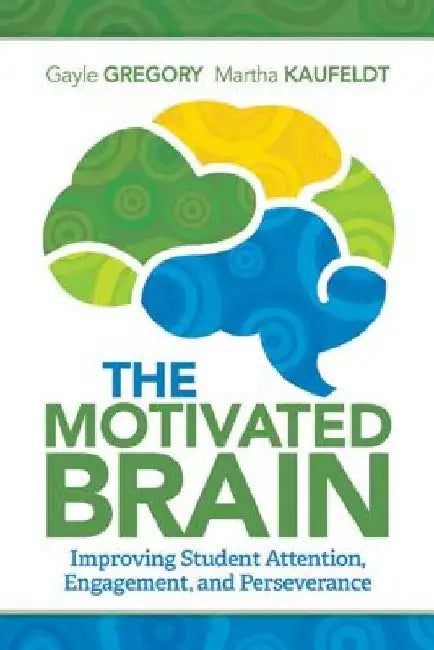 The Motivated Brain: Improving Student Attention, Engagement, and Perseverance by Gayle Gregory