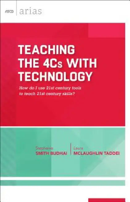 Teaching the 4cs with Technology: How Do I Use 21st Century Tools to Teach 21st Century Skills? (ASCD Arias) by Stephanie Smith Budhai, Laura McLaughlin Taddei