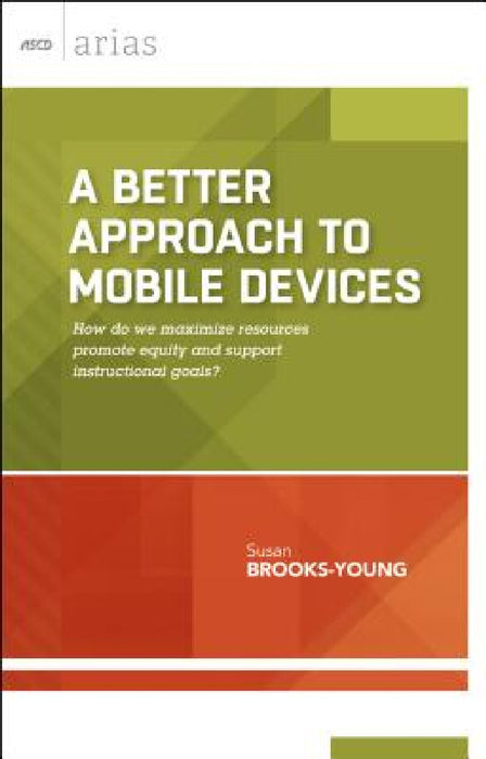 A Better Approach to Mobile Devices: How Do We Maximize Resources, Promote Equity, and Support Instructional Goals? (ASCD Arias) by Susan Brooks-Young