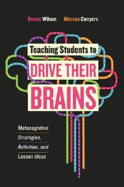 Teaching Students to Drive Their Brains: Metacognitive Strategies, Activities, and Lesson Ideas by Donna Wilson