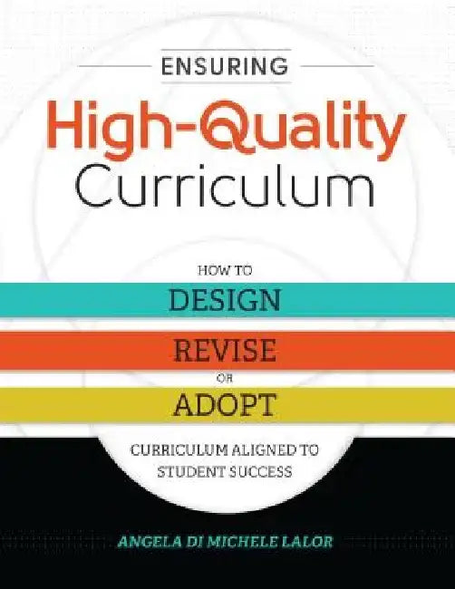 Ensuring High-Quality Curriculum: How to Design, Revise, or Adopt Curriculum Aligned to Student Success by Angela Di Michele Lalor