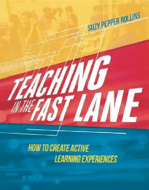 Teaching in the Fast Lane: How to Create Active Learning Experiences by Suzy Pepper Rollins