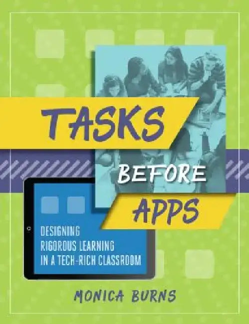 Tasks Before Apps: Designing Rigorous Learning in a Tech-Rich Classroom by Monica Burns
