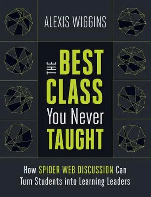 The Best Class You Never Taught: How Spider Web Discussion Can Turn Students Into Learning Leaders by Alexis Wiggins