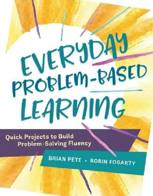 Everyday Problem-Based Learning: Quick Projects to Build Problem-Solving Fluency by Pete, Brian
