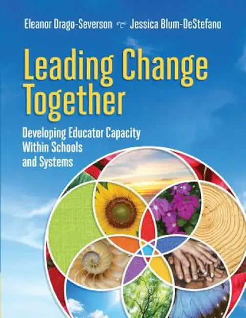 Leading Change Together: Developing Educator Capacity Within Schools and Systems by Eleanor Drago-Severson