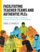 Facilitating Teacher Teams and Authentic Plcs: The Human Side of Leading People, Protocols, and Practices by Daniel R. Venables