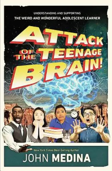 Attack of the Teenage Brain!: Understanding and Supporting the Weird and Wonderful Adolescent Learner by John Medina