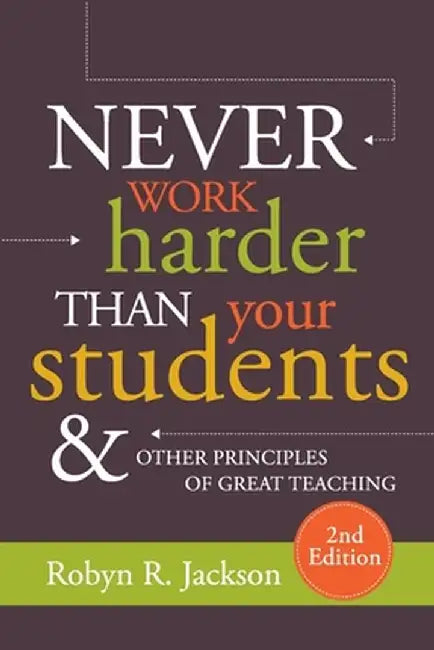 Never Work Harder Than Your Students and Other Principles of Great Teaching, 2nd Edition by Robyn Renee Jackson