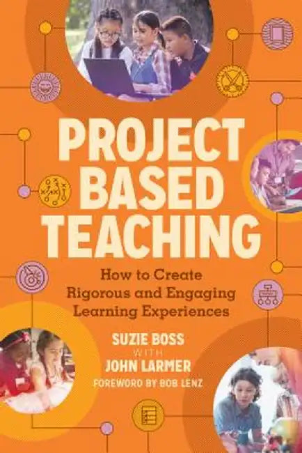Project Based Teaching: How to Create Rigorous and Engaging Learning Experiences by John Larmer