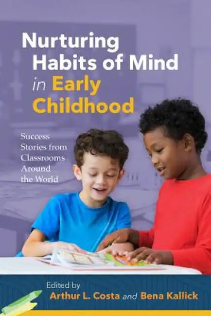 Nurturing Habits of Mind in Early Childhood: Success Stories from Classrooms Around the World by Arthur L. Costa