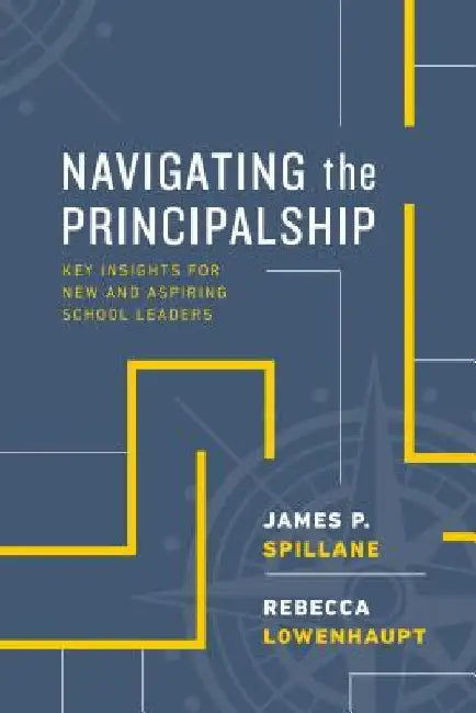 Navigating the Principalship: Key Insights for New and Aspiring School Leaders by Spillane, James P.