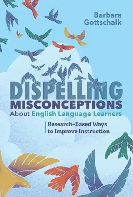 Dispelling Misconceptions about English Language Learners: Research-Based Ways to Improve Instruction by Barbara Gottschalk