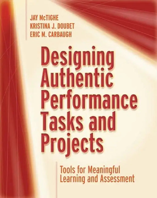 Designing Authentic Performance Tasks and Projects: Tools for Meaningful Learning and Assessment by Jay McTighe
