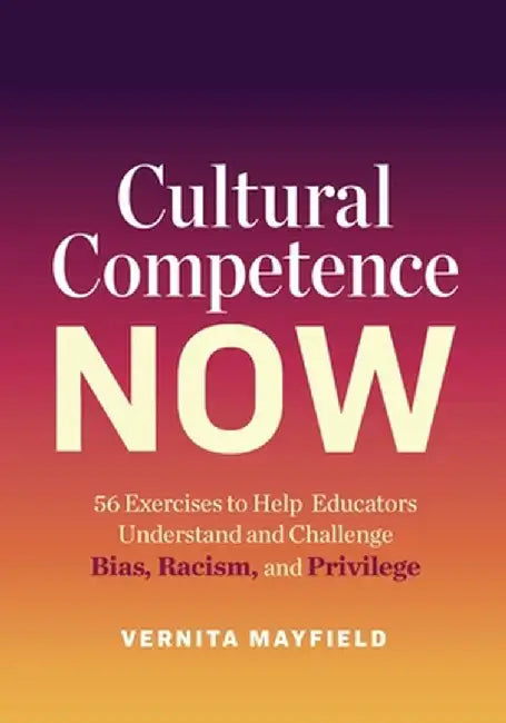 Cultural Competence Now: 56 Exercises to Help Educators Understand and Challenge Bias, Racism, and Privilege by Vernita Mayfield