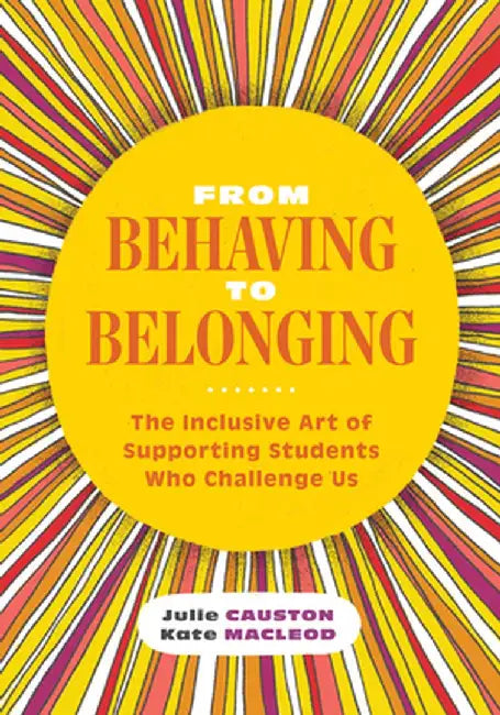 From Behaving to Belonging: The Inclusive Art of Supporting Students Who Challenge Us by Julie Causton