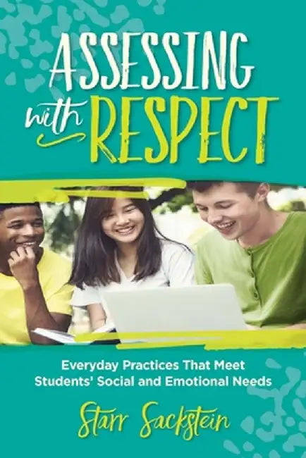 Assessing with Respect: Everyday Practices That Meet Students' Social and Emotional Needs by Starr Sackstein